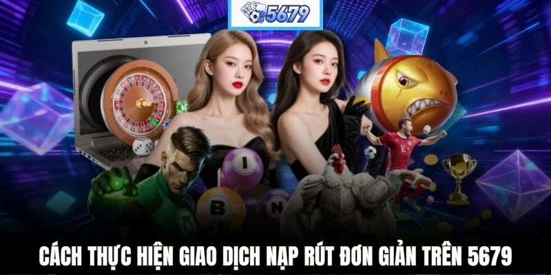 Cách thực hiện giao dịch nạp rút đơn giản trên 5679