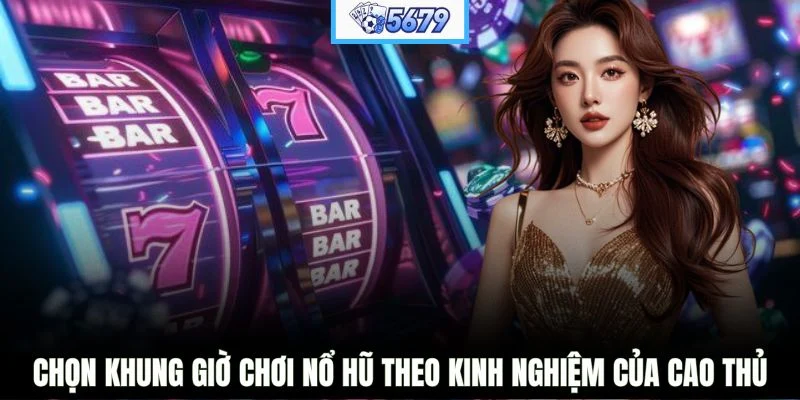 Chọn khung giờ chơi nổ hũ theo kinh nghiệm của cao thủ