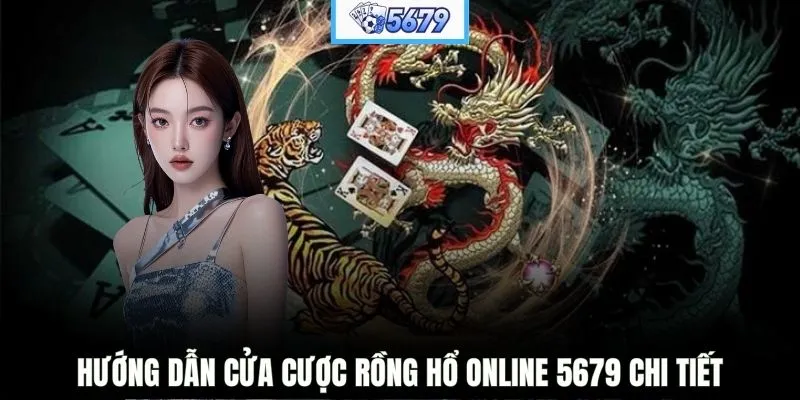 Hướng dẫn cửa cược Rồng Hổ online 5679 chi tiết