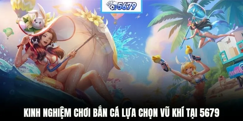 Kinh nghiệm chơi bắn cá lựa chọn vũ khí tại 5679