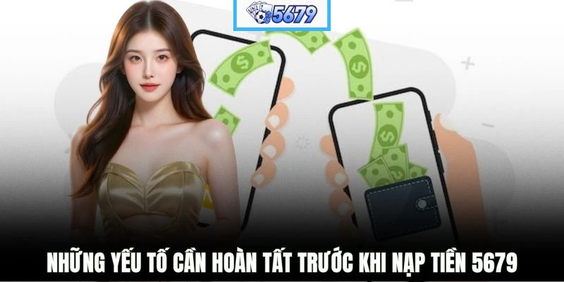 Những yếu tố cần hoàn tất trước khi nạp tiền 5679