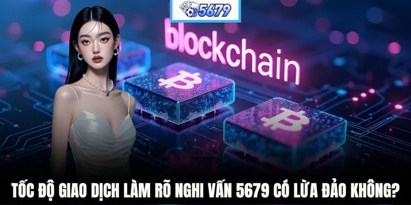 Tốc độ giao dịch làm rõ nghi vấn 5679 có lừa đảo không?
