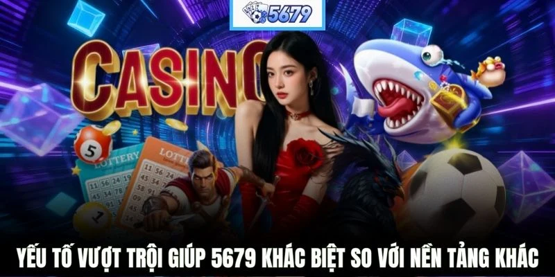 Yếu tố vượt trội giúp 5679 khác biệt so với nền tảng khác